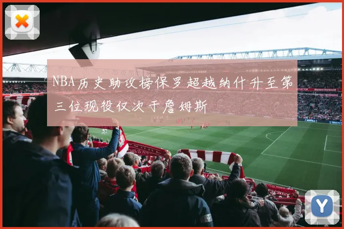 NBA历史助攻榜保罗超越纳什升至第三位现役仅次于詹姆斯