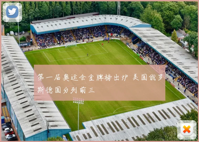 第一届奥运会金牌榜出炉 美国俄罗斯德国分列前三